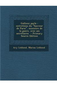 Gallieni Parle: Entretiens Du Sauveur de Paris, Ministre de La Guere, Avec Ses Secretaires