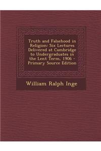 Truth and Falsehood in Religion: Six Lectures Delivered at Cambridge to Undergraduates in the Lent Term, 1906