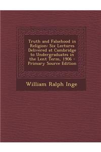 Truth and Falsehood in Religion: Six Lectures Delivered at Cambridge to Undergraduates in the Lent Term, 1906