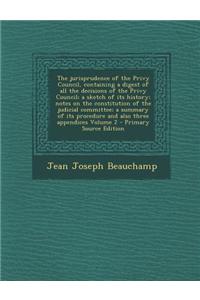 The Jurisprudence of the Privy Council, Containing a Digest of All the Decisions of the Privy Council; A Sketch of Its History; Notes on the Constitut