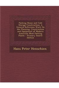 Packing House and Cold Storage Construction: A General Reference Work on the Planning, Construction and Equipment of Modern American Meat Packing Plants