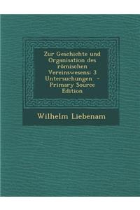 Zur Geschichte Und Organisation Des Romischen Vereinswesens; 3 Untersuchungen