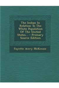 The Indian in Relation to the White Population of the United States...