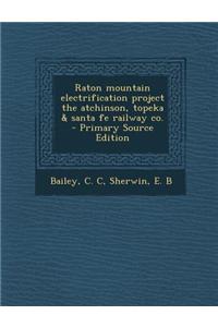 Raton Mountain Electrification Project the Atchinson, Topeka & Santa Fe Railway Co.