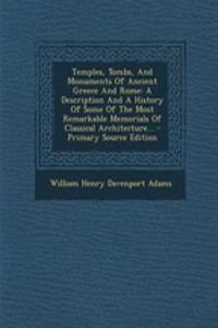 Temples, Tombs, and Monuments of Ancient Greece and Rome: A Description and a History of Some of the Most Remarkable Memorials of Classical Architecture...