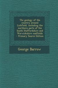 The Geology of the Country Around Lichfield, Including the Northern Parts of the South Staffordshire and Warwickshire Coalfields - Primary Source Edition