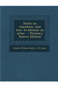 Hints on Elocution, and How to Become an Actor - Primary Source Edition