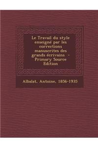 Le Travail du style enseigné par les corrections manuscrites des grands écrivains - Primary Source Edition