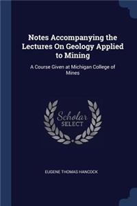Notes Accompanying the Lectures On Geology Applied to Mining
