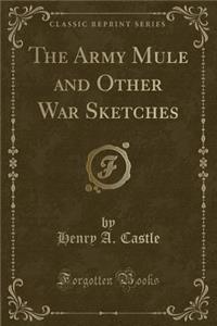 The Army Mule and Other War Sketches (Classic Reprint)