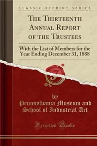 The Thirteenth Annual Report of the Trustees: With the List of Members for the Year Ending December 31, 1888 (Classic Reprint)