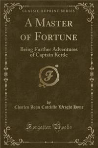 A Master of Fortune: Being Further Adventures of Captain Kettle (Classic Reprint)