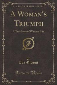 A Woman's Triumph: A True Story of Western Life (Classic Reprint): A True Story of Western Life (Classic Reprint)