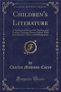 Children's Literature: A Textbook of Sources for Teachers and Teacher-Training Classes; Edited, with Introductions, Notes, and Bibliographie (Classic Reprint)