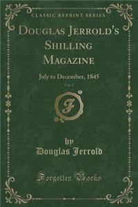 Douglas Jerrold's Shilling Magazine, Vol. 2: July to December, 1845 (Classic Reprint)