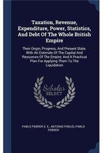 Taxation, Revenue, Expenditure, Power, Statistics, And Debt Of The Whole British Empire