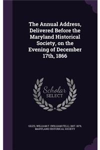 The Annual Address, Delivered Before the Maryland Historical Society, on the Evening of December 17th, 1866