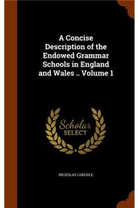A Concise Description of the Endowed Grammar Schools in England and Wales .. Volume 1