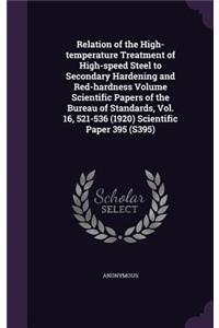 Relation of the High-temperature Treatment of High-speed Steel to Secondary Hardening and Red-hardness Volume Scientific Papers of the Bureau of Standards, Vol. 16, 521-536 (1920) Scientific Paper 395 (S395)