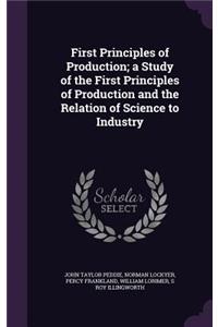 First Principles of Production; a Study of the First Principles of Production and the Relation of Science to Industry