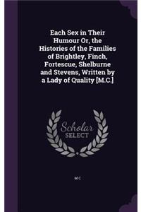 Each Sex in Their Humour Or, the Histories of the Families of Brightley, Finch, Fortescue, Shelburne and Stevens, Written by a Lady of Quality [M.C.]