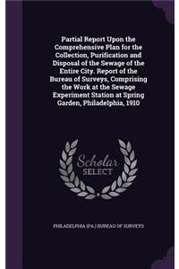 Partial Report Upon the Comprehensive Plan for the Collection, Purification and Disposal of the Sewage of the Entire City. Report of the Bureau of Surveys, Comprising the Work at the Sewage Experiment Station at Spring Garden, Philadelphia, 1910