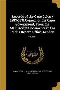 Records of the Cape Colony 1793-1831 Copied for the Cape Government, from the Manuscript Documents in the Public Record Office, London; Volume 1