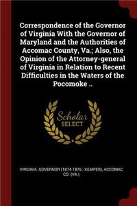 Correspondence of the Governor of Virginia with the Governor of Maryland and the Authorities of Accomac County, Va.; Also, the Opinion of the Attorney-General of Virginia in Relation to Recent Difficulties in the Waters of the Pocomoke ..