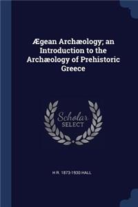 Ægean Archæology; an Introduction to the Archæology of Prehistoric Greece