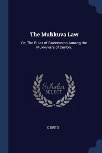 The Mukkuva Law: Or, The Rules of Succession Among the Mukkuvars of Ceylon.