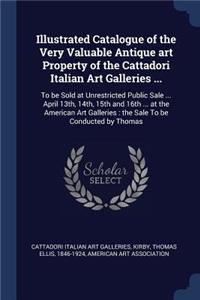 Illustrated Catalogue of the Very Valuable Antique art Property of the Cattadori Italian Art Galleries ...