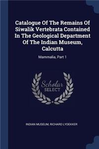 Catalogue Of The Remains Of Siwalik Vertebrata Contained In The Geological Department Of The Indian Museum, Calcutta
