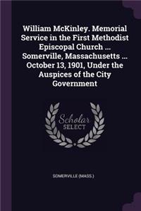 William McKinley. Memorial Service in the First Methodist Episcopal Church ... Somerville, Massachusetts ... October 13, 1901, Under the Auspices of the City Government