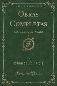 Obras Completas, Vol. 6: La OpiniÃ³n Ajena (Novela) (Classic Reprint)