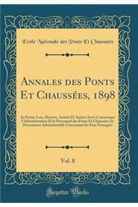 Annales Des Ponts Et Chaussï¿½es, 1898, Vol. 8: 2e Partie; Lois, Dï¿½crets, Arrï¿½tï¿½s Et Autres Actes Concernant l'Administration Et Le Personnel Des Ponts Et Chaussï¿½es Et Documents Administratifs Concernant Les Pays ï¿½trangers (Classic Reprin