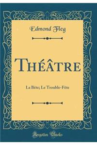 ThÃ©Ã¢tre: La BÃ¨te; Le Trouble-FÃ¨te (Classic Reprint)