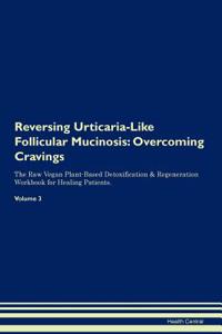 Reversing Urticaria-Like Follicular Mucinosis: Overcoming Cravings the Raw Vegan Plant-Based Detoxification & Regeneration Workbook for Healing Patients. Volume 3