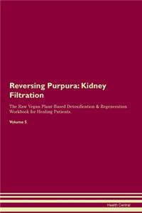 Reversing Purpura: Kidney Filtration The Raw Vegan Plant-Based Detoxification & Regeneration Workbook for Healing Patients.Volume 5