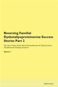 Reversing Familial Dysbetalipoproteinemia: Success Stories Part 2 The Raw Vegan Plant-Based Detoxification & Regeneration Workbook for Healing Patients. Volume 7