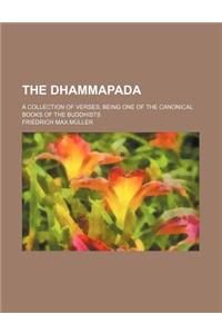 The Dhammapada; A Collection of Verses; Being One of the Canonical Books of the Buddhists