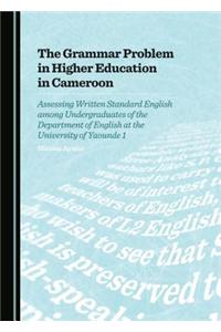 The Grammar Problem in Higher Education in Cameroon: Assessing Written Standard English Among Undergraduates of the Department of English at the Unive: Assessing Written Standard English Among Undergraduates of the Department of English at the University of Yaounde 1