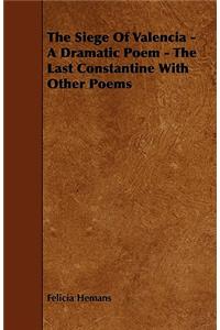 The Siege Of Valencia - A Dramatic Poem - The Last Constantine With Other Poems