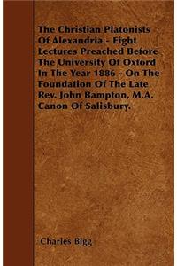 The Christian Platonists Of Alexandria - Eight Lectures Preached Before The University Of Oxford In The Year 1886 - On The Foundation Of The Late Rev. John Bampton, M.A. Canon Of Salisbury.
