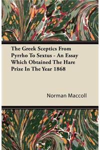 Greek Sceptics from Pyrrho to Sextus - An Essay Which Obtained the Hare Prize in the Year 1868