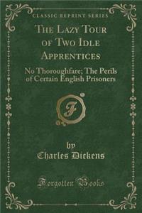 The Lazy Tour of Two Idle Apprentices: No Thoroughfare; The Perils of Certain English Prisoners (Classic Reprint)