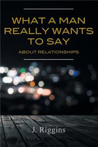 What a Man Really Wants to Say about Relationships