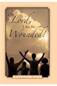 Oh Lord, I Am So Wounded!