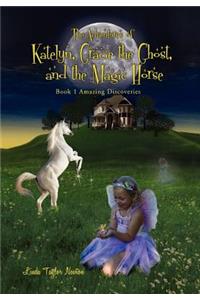 Adventures of Katelyn, Gracie the Ghost and the Magic Horse: Book 1 Amazing Discoveries