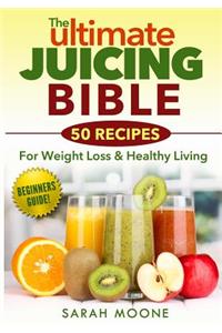ULTIMATE Juicing Bible - 50 Recipes For Weight Loss & Healthy Living