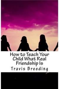 How to Teach Your Child What Real Friendship Is